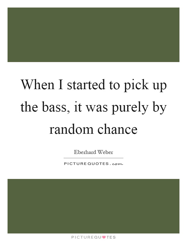 When I started to pick up the bass, it was purely by random chance Picture Quote #1