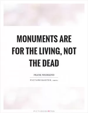 Monuments are for the living, not the dead Picture Quote #1
