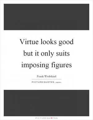 Virtue looks good but it only suits imposing figures Picture Quote #1