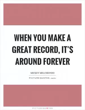 When you make a great record, it’s around forever Picture Quote #1