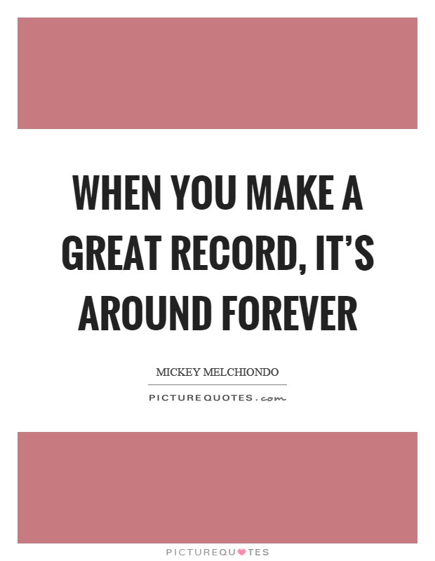 When you make a great record, it's around forever Picture Quote #1