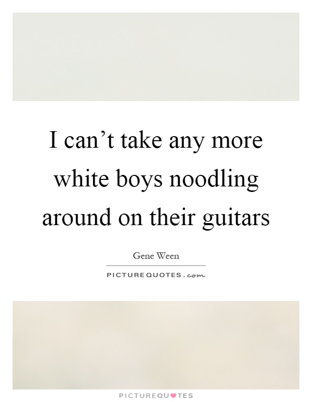 I can't take any more white boys noodling around on their guitars Picture Quote #1