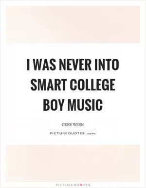 I was never into smart college boy music Picture Quote #1