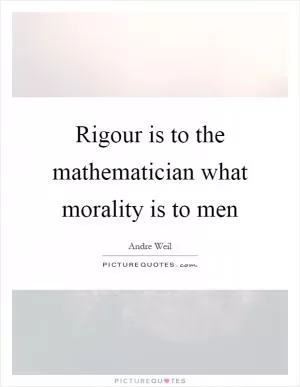 Rigour is to the mathematician what morality is to men Picture Quote #1