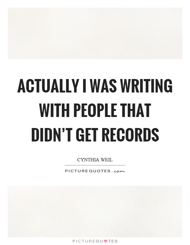 Actually I was writing with people that didn't get records Picture Quote #1