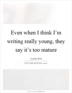 Even when I think I’m writing really young, they say it’s too mature Picture Quote #1