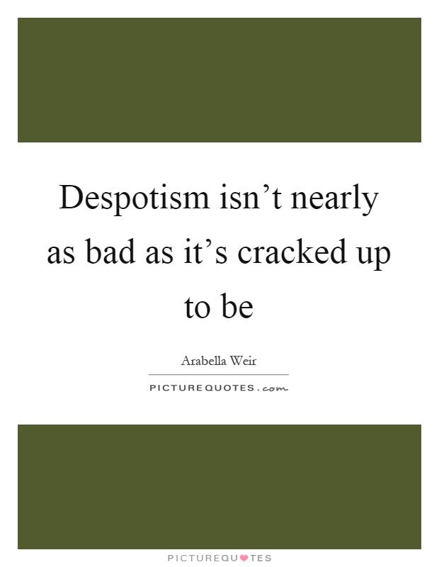 Despotism isn't nearly as bad as it's cracked up to be Picture Quote #1