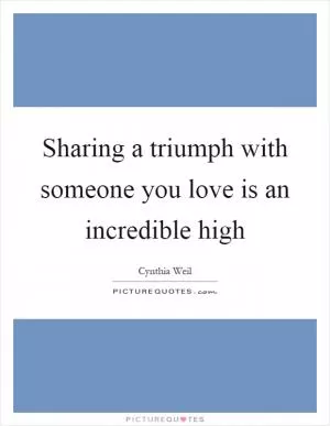 Sharing a triumph with someone you love is an incredible high Picture Quote #1