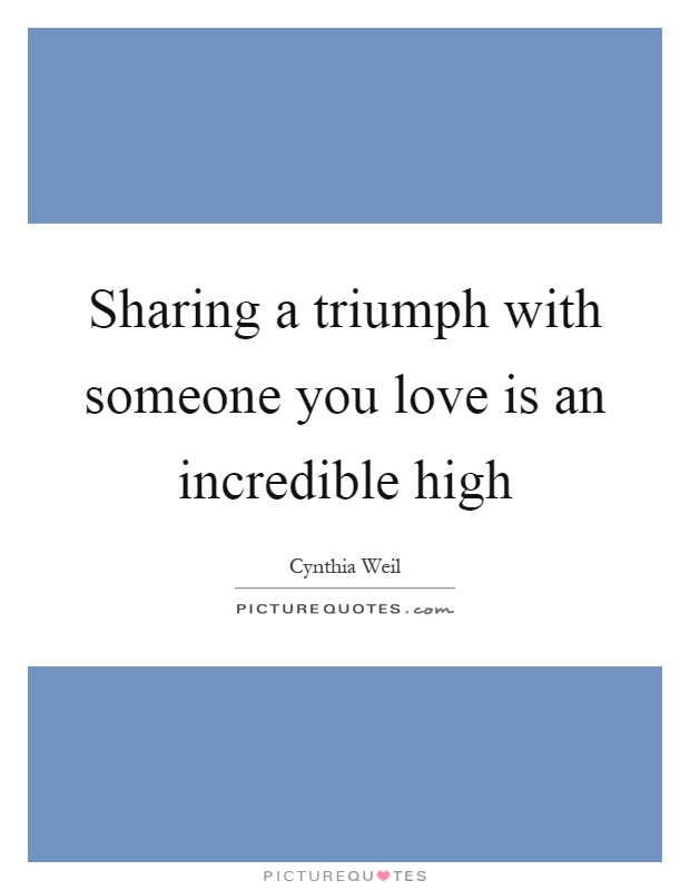 Sharing a triumph with someone you love is an incredible high Picture Quote #1
