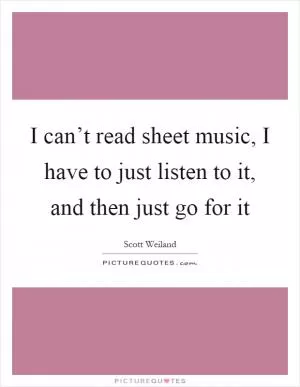 I can’t read sheet music, I have to just listen to it, and then just go for it Picture Quote #1