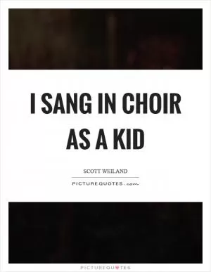I sang in choir as a kid Picture Quote #1