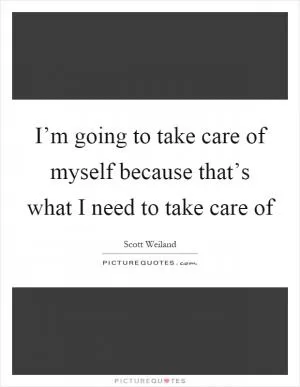 I’m going to take care of myself because that’s what I need to take care of Picture Quote #1