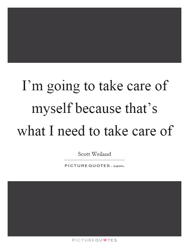 I'm going to take care of myself because that's what I need to take care of Picture Quote #1