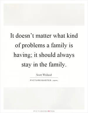 It doesn’t matter what kind of problems a family is having; it should always stay in the family Picture Quote #1