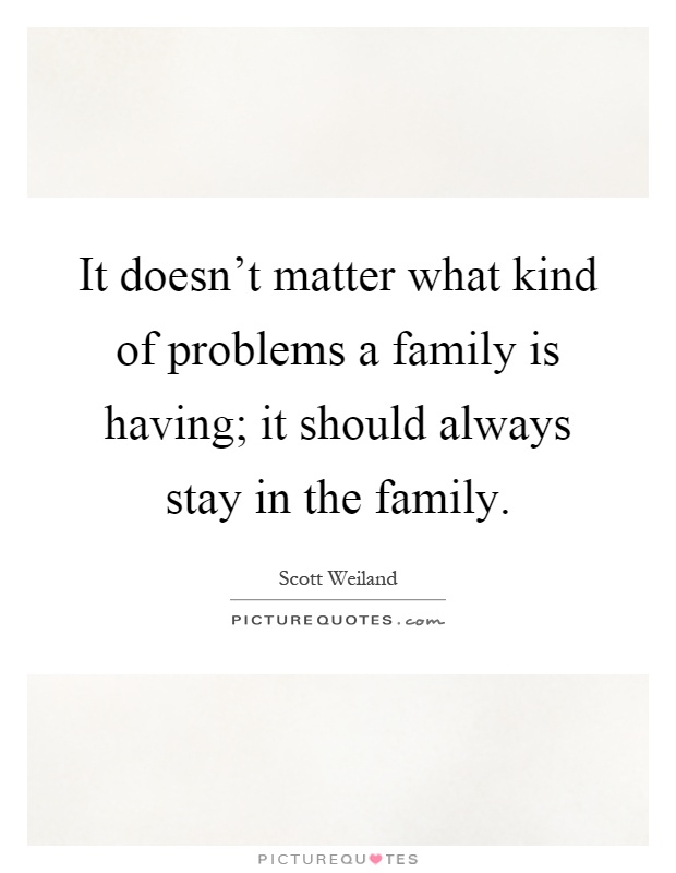 It doesn't matter what kind of problems a family is having; it should always stay in the family Picture Quote #1