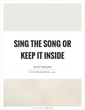 Sing the song or keep it inside Picture Quote #1
