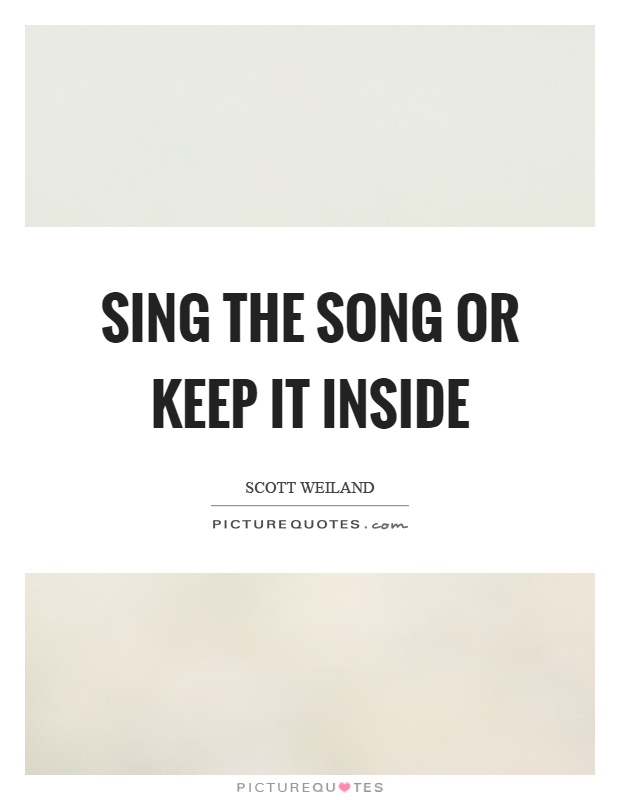 Sing the song or keep it inside Picture Quote #1