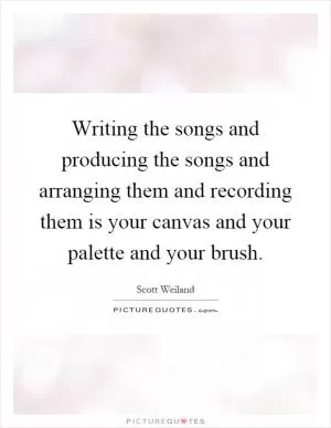 Writing the songs and producing the songs and arranging them and recording them is your canvas and your palette and your brush Picture Quote #1