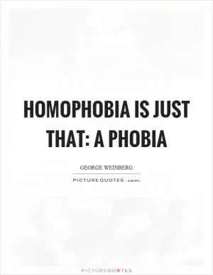 Homophobia is just that: a phobia Picture Quote #1