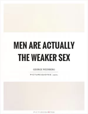 Men are actually the weaker sex Picture Quote #1