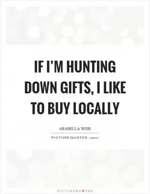 If I’m hunting down gifts, I like to buy locally Picture Quote #1