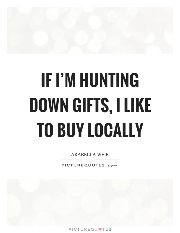 If I'm hunting down gifts, I like to buy locally Picture Quote #1