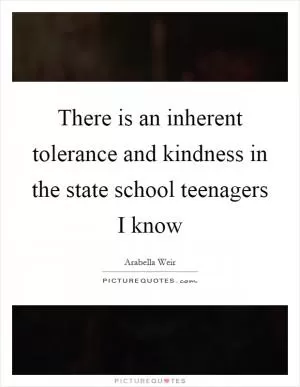 There is an inherent tolerance and kindness in the state school teenagers I know Picture Quote #1