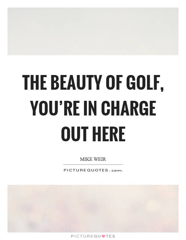 The beauty of golf, you're in charge out here Picture Quote #1