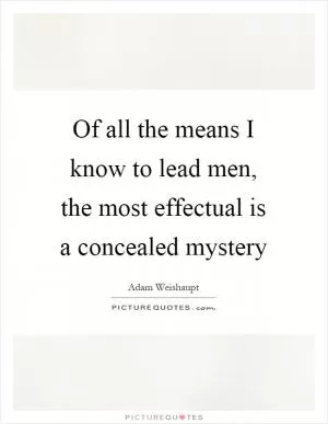 Of all the means I know to lead men, the most effectual is a concealed mystery Picture Quote #1