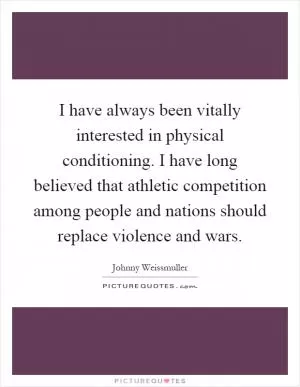 I have always been vitally interested in physical conditioning. I have long believed that athletic competition among people and nations should replace violence and wars Picture Quote #1