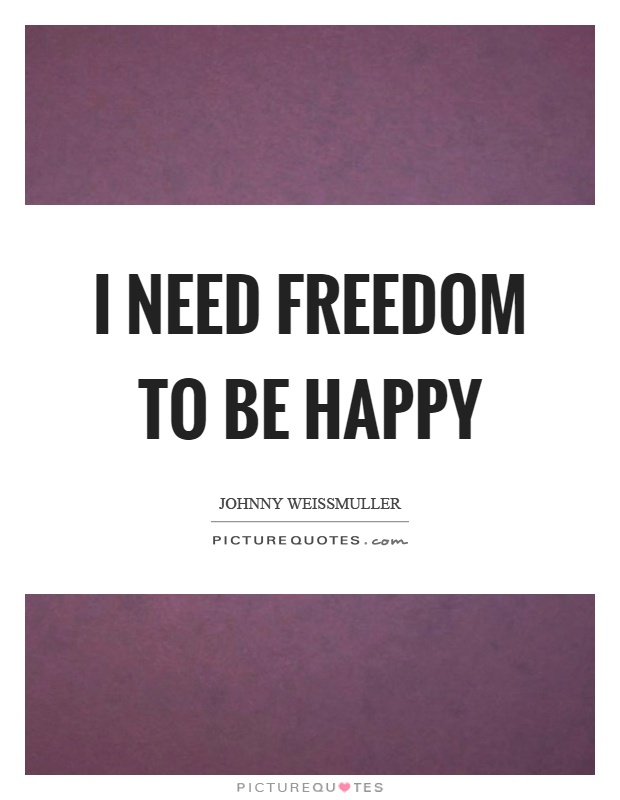 I need freedom to be happy Picture Quote #1