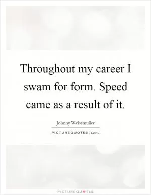 Throughout my career I swam for form. Speed came as a result of it Picture Quote #1