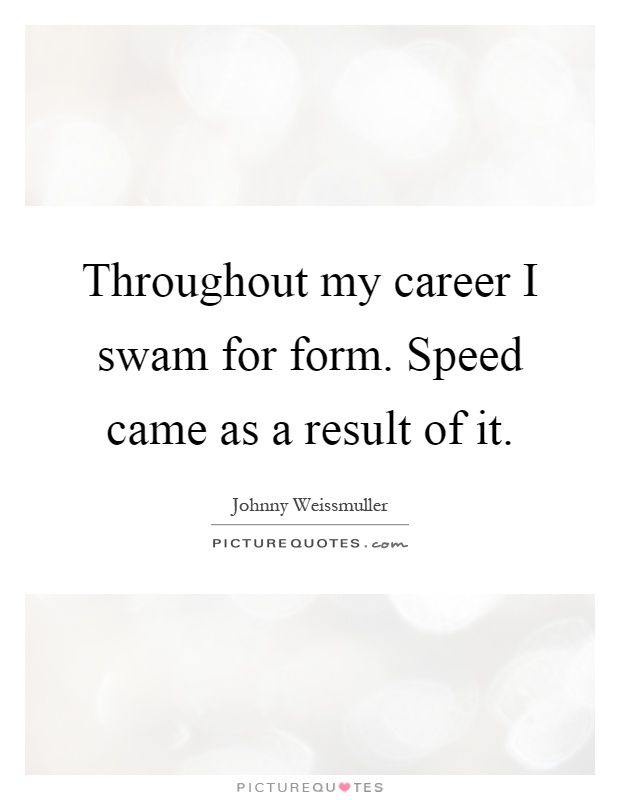 Throughout my career I swam for form. Speed came as a result of it Picture Quote #1