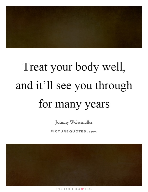 Treat your body well, and it'll see you through for many years Picture Quote #1