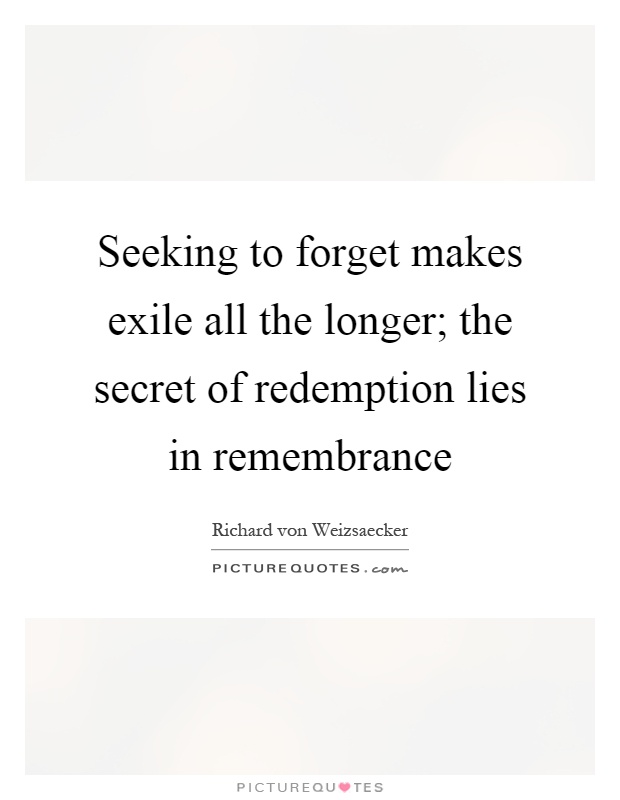 Seeking to forget makes exile all the longer; the secret of redemption lies in remembrance Picture Quote #1