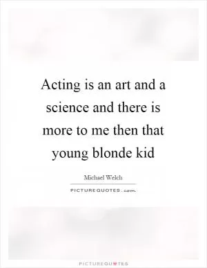 Acting is an art and a science and there is more to me then that young blonde kid Picture Quote #1