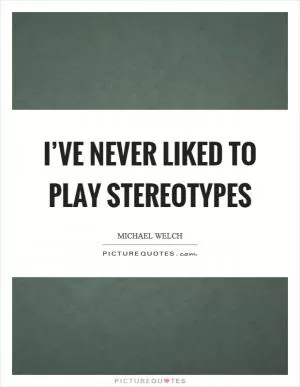 I’ve never liked to play stereotypes Picture Quote #1