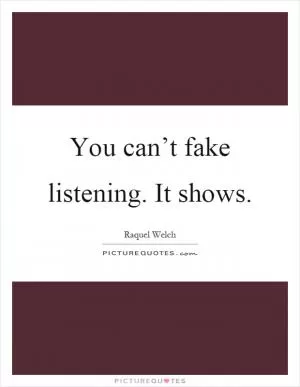 You can’t fake listening. It shows Picture Quote #1