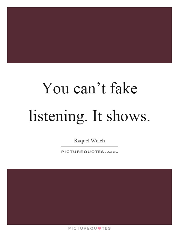 You can't fake listening. It shows Picture Quote #1