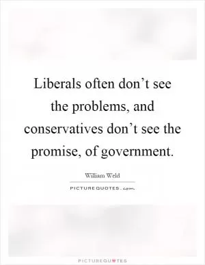 Liberals often don’t see the problems, and conservatives don’t see the promise, of government Picture Quote #1