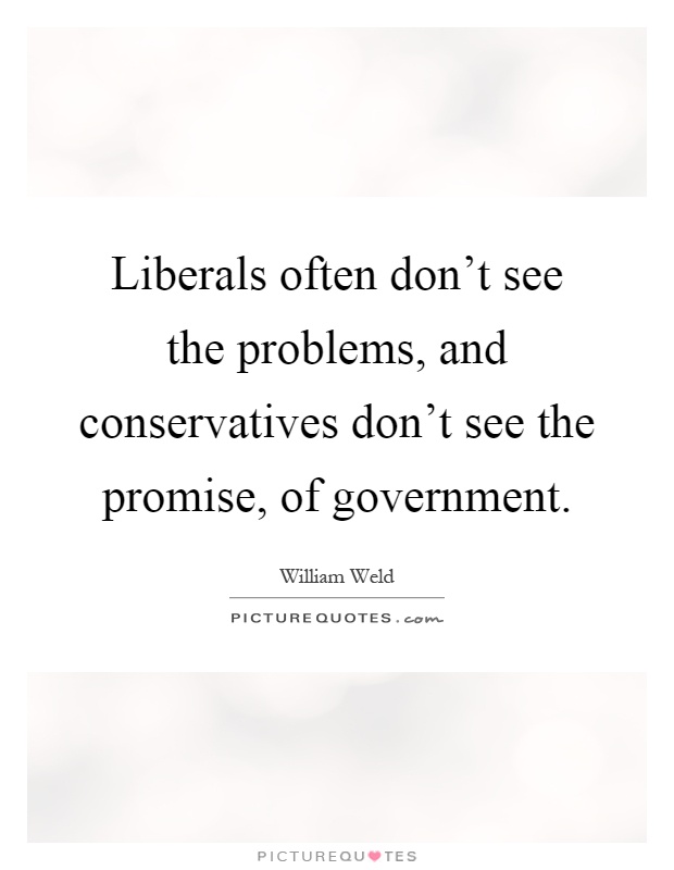 Liberals often don't see the problems, and conservatives don't see the promise, of government Picture Quote #1