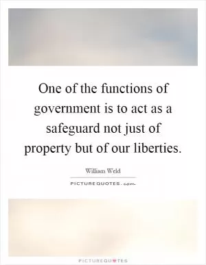 One of the functions of government is to act as a safeguard not just of property but of our liberties Picture Quote #1