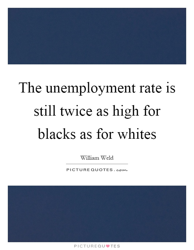 The unemployment rate is still twice as high for blacks as for whites Picture Quote #1