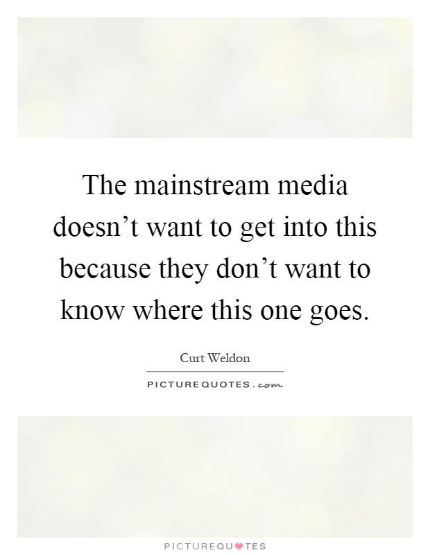 The mainstream media doesn't want to get into this because they don't want to know where this one goes Picture Quote #1