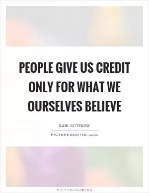 People give us credit only for what we ourselves believe Picture Quote #1