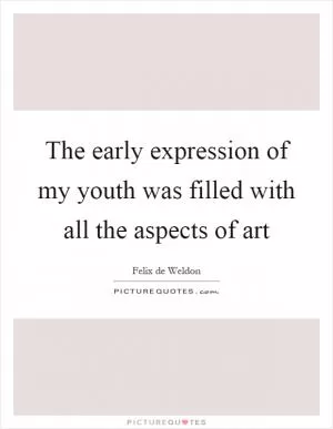 The early expression of my youth was filled with all the aspects of art Picture Quote #1