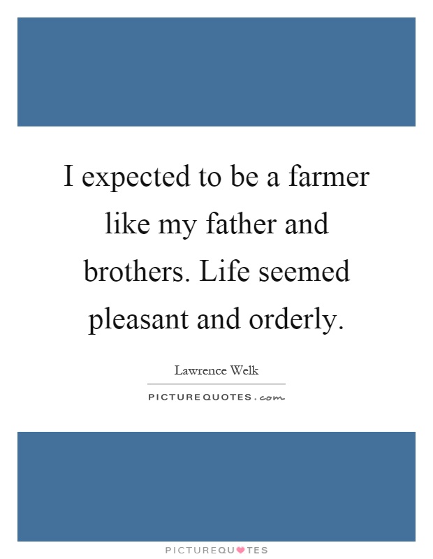 I expected to be a farmer like my father and brothers. Life seemed pleasant and orderly Picture Quote #1