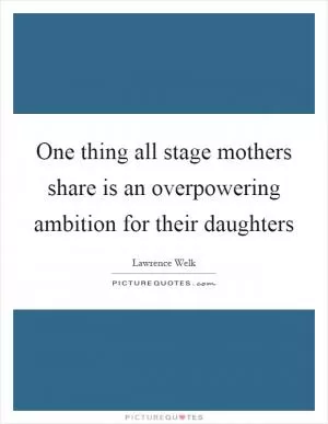 One thing all stage mothers share is an overpowering ambition for their daughters Picture Quote #1
