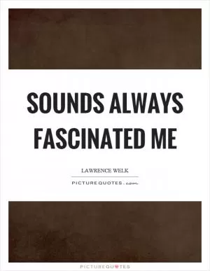 Sounds always fascinated me Picture Quote #1