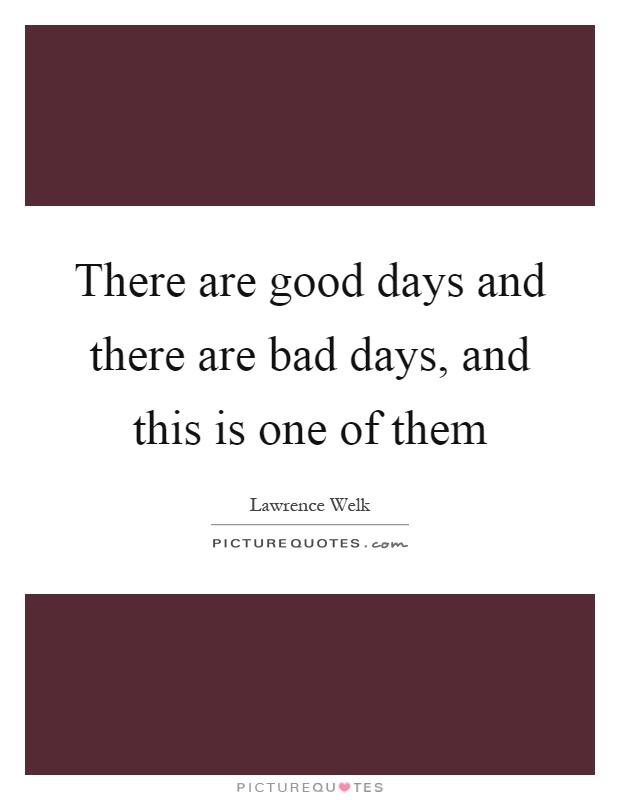 There are good days and there are bad days, and this is one of them Picture Quote #1